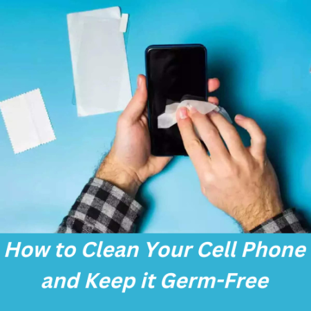 How to Clean Your Cell Phone and Keep it Germ-Free
